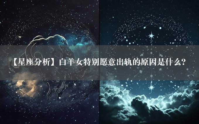 【星座分析】白羊女特别愿意出轨的原因是什么？