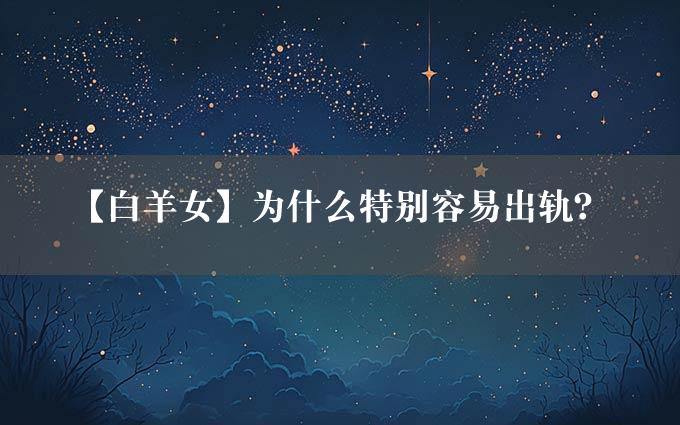 【白羊女】为什么特别容易出轨？