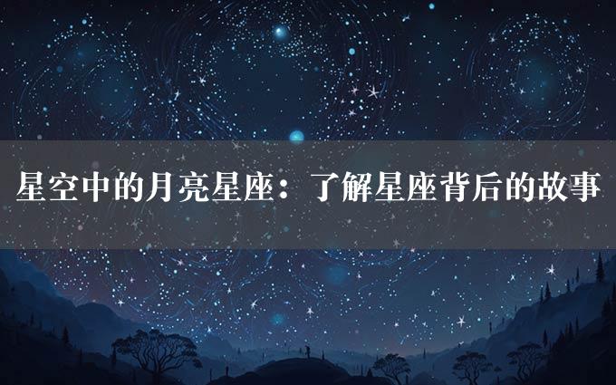 星空中的月亮星座：了解星座背后的故事