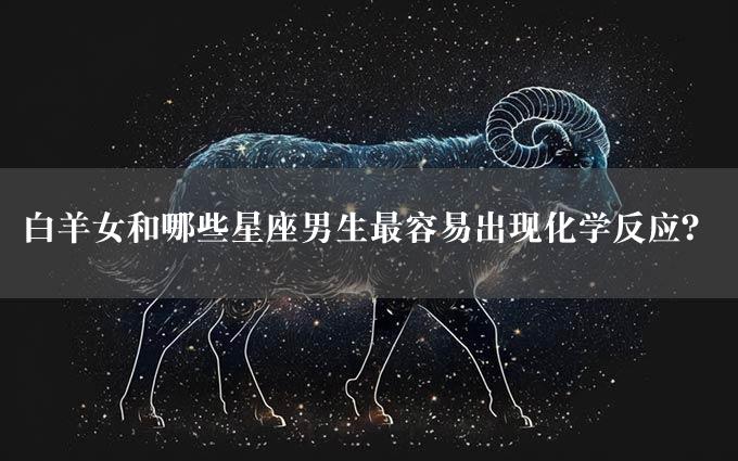 白羊女和哪些星座男生最容易出现化学反应？