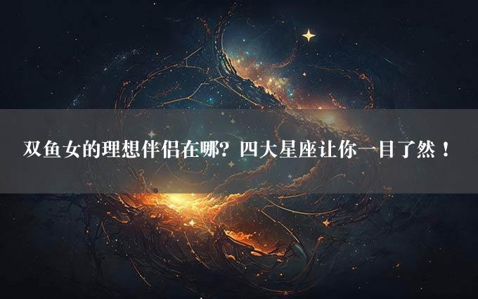 双鱼女的理想伴侣在哪？四大星座让你一目了然！