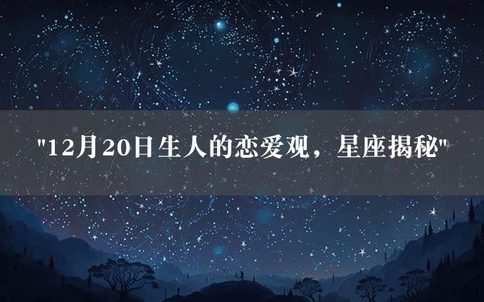 "12月20日生人的恋爱观，星座揭秘"