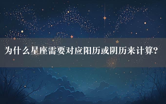 为什么星座需要对应阳历或阴历来计算？