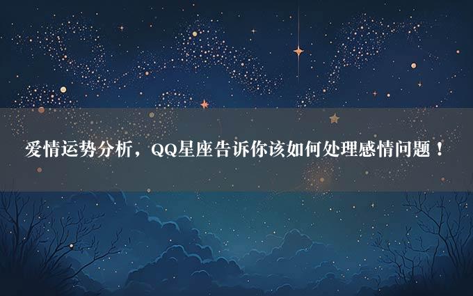 爱情运势分析，QQ星座告诉你该如何处理感情问题！