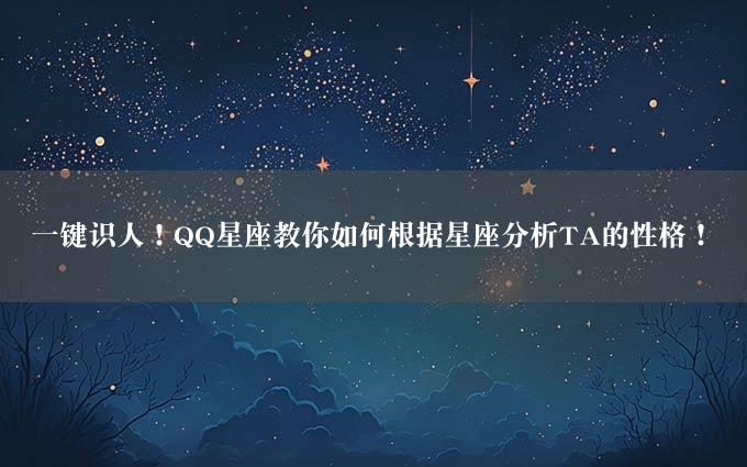 一键识人！QQ星座教你如何根据星座分析TA的性格！