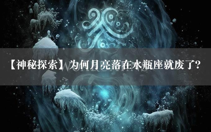 【神秘探索】为何月亮落在水瓶座就废了？