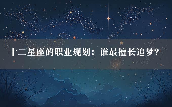 十二星座的职业规划：谁最擅长追梦？