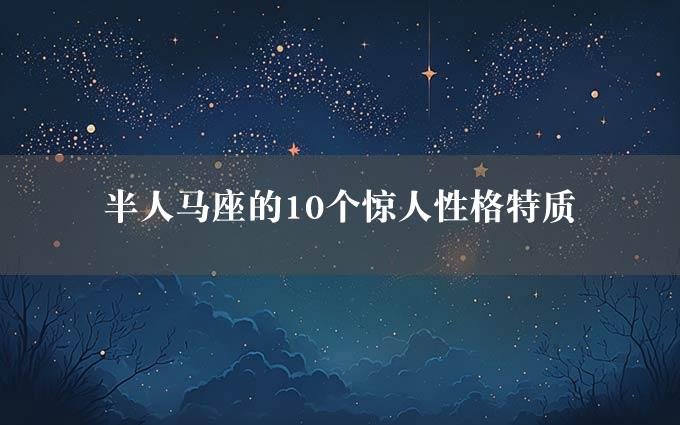 半人马座的10个惊人性格特质