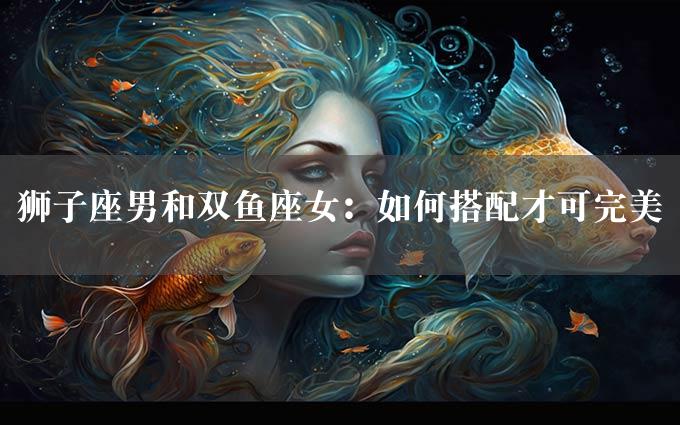 狮子座男和双鱼座女：如何搭配才可完美