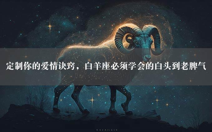 定制你的爱情诀窍，白羊座必须学会的白头到老脾气