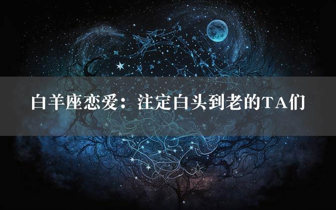 白羊座恋爱：注定白头到老的TA们