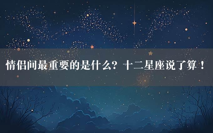 情侣间最重要的是什么？十二星座说了算！