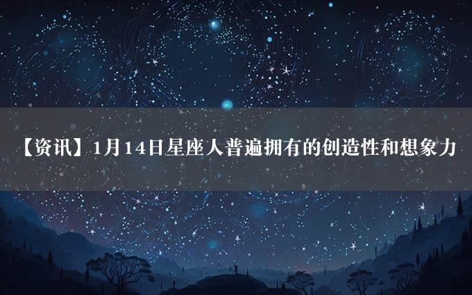 【资讯】1月14日星座人普遍拥有的创造性和想象力