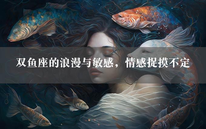 双鱼座的浪漫与敏感，情感捉摸不定