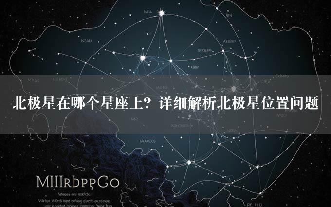 北极星在哪个星座上？详细解析北极星位置问题