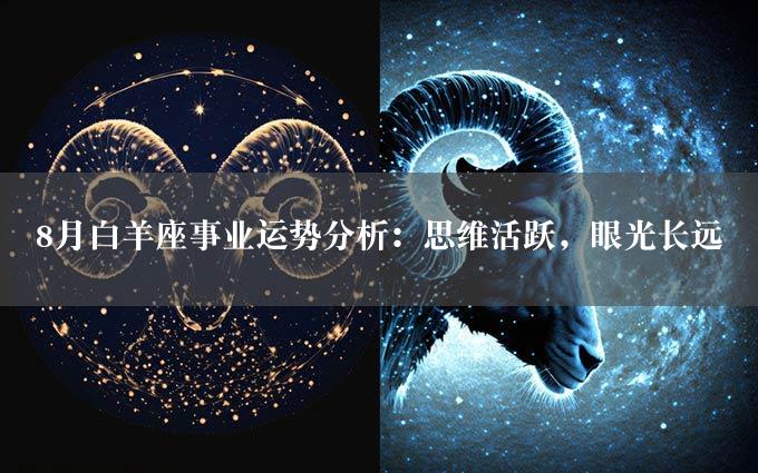 8月白羊座事业运势分析：思维活跃，眼光长远