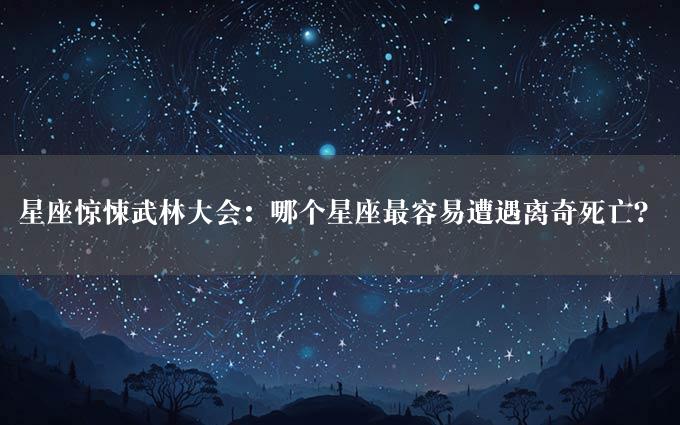 星座惊悚武林大会：哪个星座最容易遭遇离奇死亡？