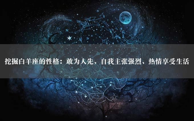 挖掘白羊座的性格：敢为人先、自我主张强烈、热情享受生活