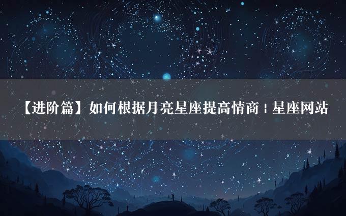 【进阶篇】如何根据月亮星座提高情商 | 星座网站