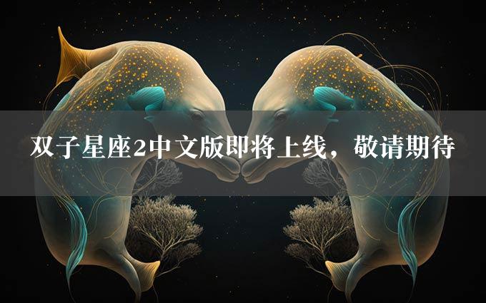 双子星座2中文版即将上线，敬请期待