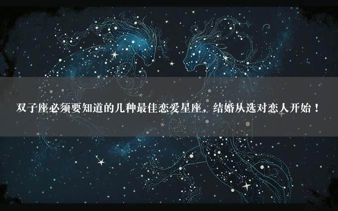 双子座必须要知道的几种最佳恋爱星座，结婚从选对恋人开始！