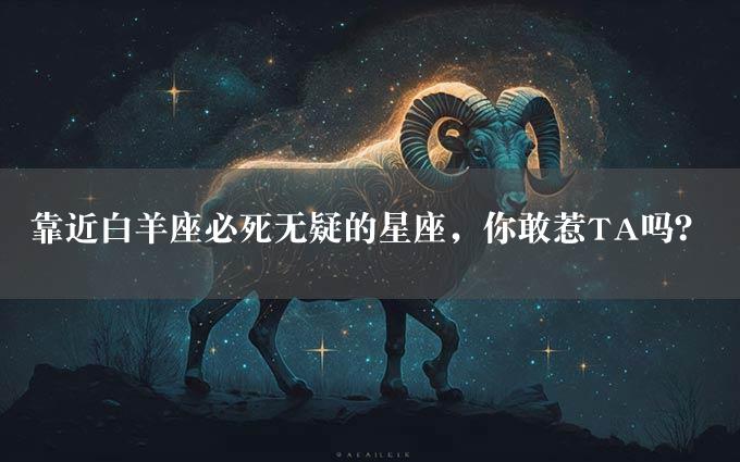 靠近白羊座必死无疑的星座，你敢惹TA吗？