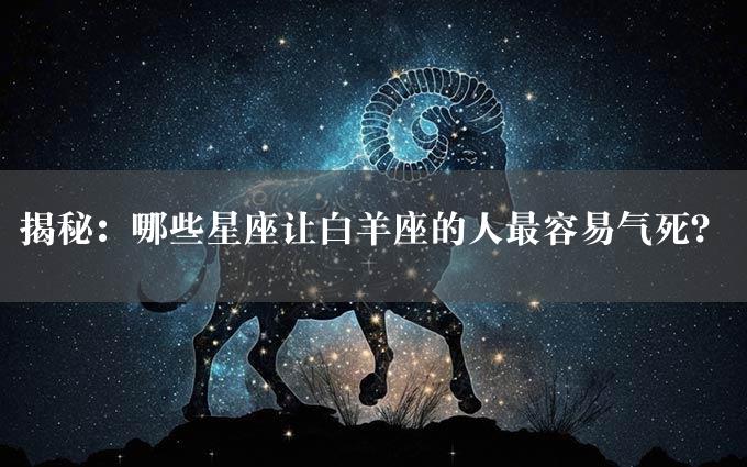 揭秘：哪些星座让白羊座的人最容易气死？