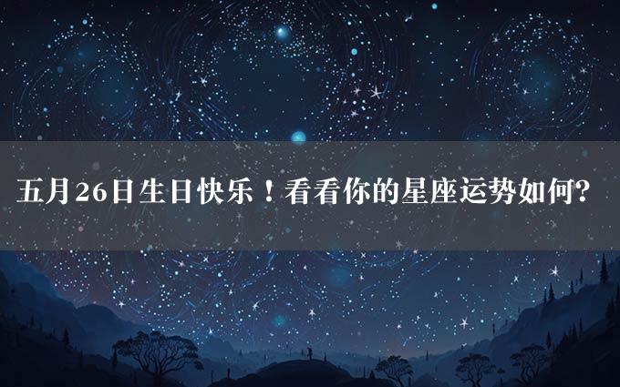 五月26日生日快乐！看看你的星座运势如何？