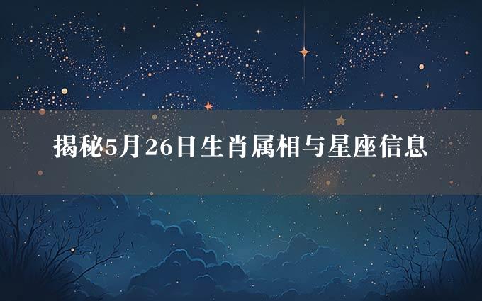 揭秘5月26日生肖属相与星座信息