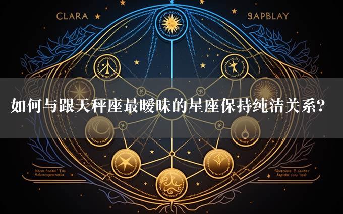 如何与跟天秤座最暧昧的星座保持纯洁关系？