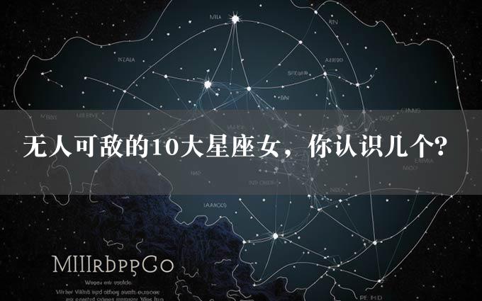 无人可敌的10大星座女，你认识几个？