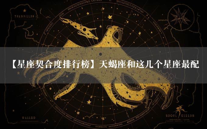 【星座契合度排行榜】天蝎座和这几个星座最配