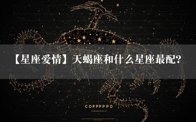 【星座爱情】天蝎座和什么星座最配？