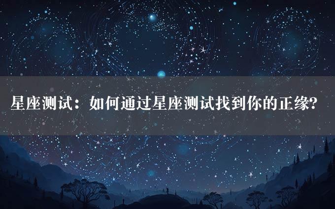 星座测试：如何通过星座测试找到你的正缘？