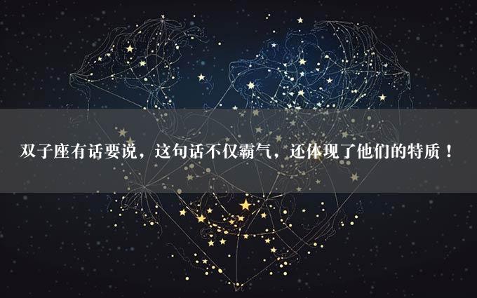 双子座有话要说，这句话不仅霸气，还体现了他们的特质！