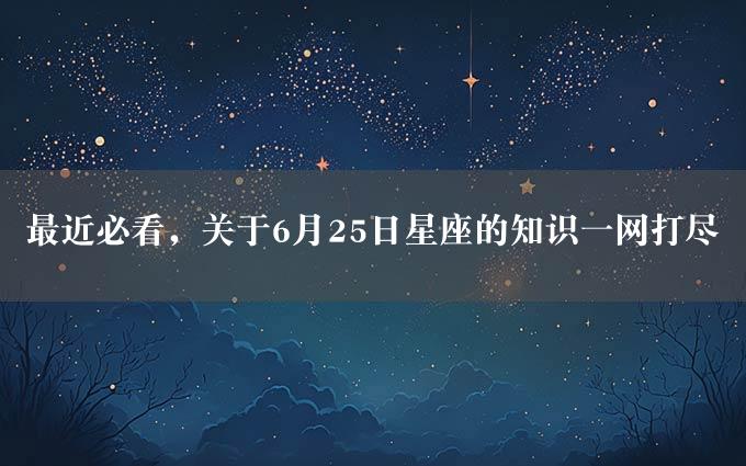 最近必看，关于6月25日星座的知识一网打尽