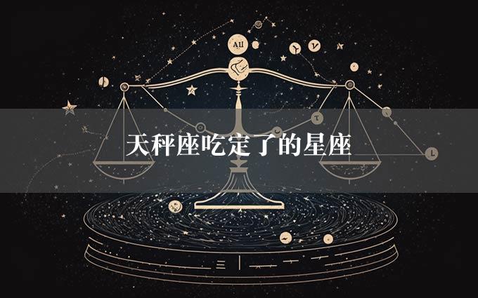 天秤座吃定了的星座