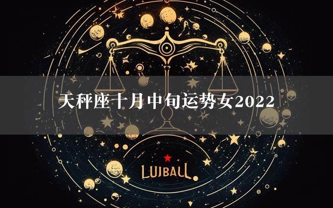 天秤座十月中旬运势女2022