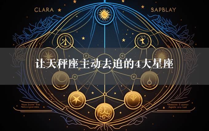 让天秤座主动去追的4大星座