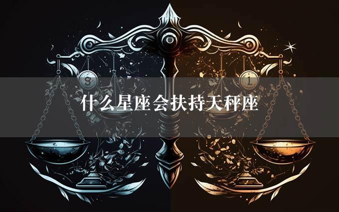 什么星座会扶持天秤座