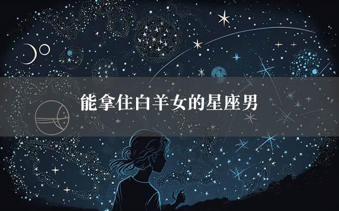 能拿住白羊女的星座男