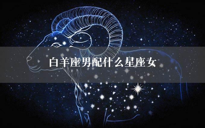 白羊座男配什么星座女