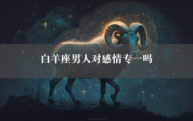 白羊座男人对感情专一吗