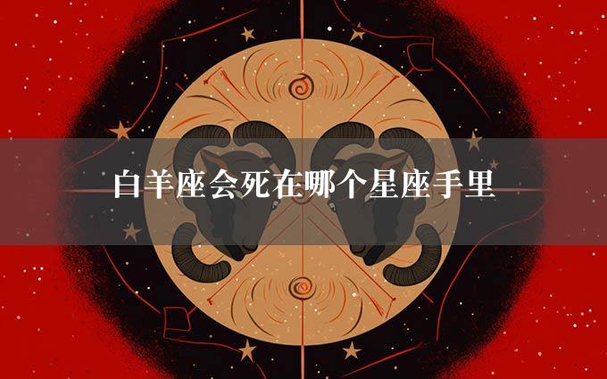 白羊座会死在哪个星座手里