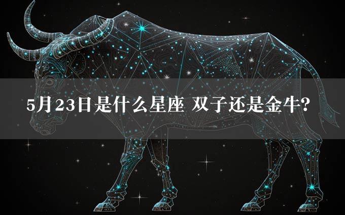 5月23日是什么星座 双子还是金牛？