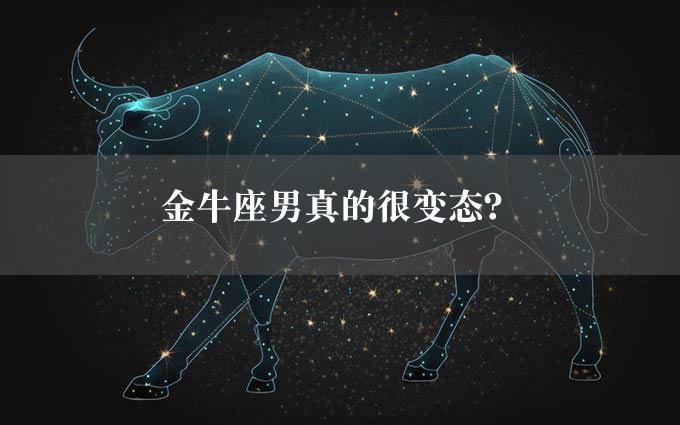 金牛座男真的很变态？