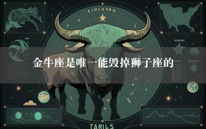 金牛座是唯一能毁掉狮子座的