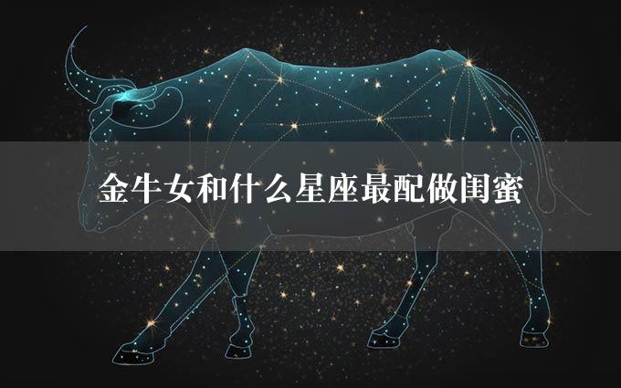 金牛女和什么星座最配做闺蜜