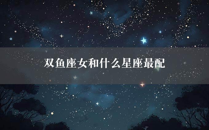 双鱼座女和什么星座最配