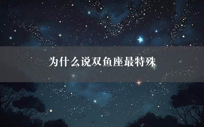 为什么说双鱼座最特殊